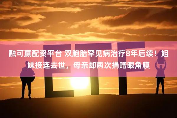 融可赢配资平台 双胞胎罕见病治疗8年后续！姐妹接连去世，母亲却两次捐赠眼角膜