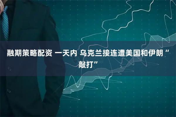 融期策略配资 一天内 乌克兰接连遭美国和伊朗“敲打”