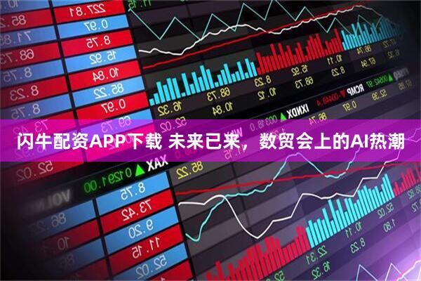 闪牛配资APP下载 未来已来，数贸会上的AI热潮
