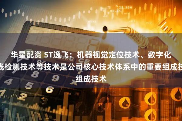 华星配资 ST逸飞：机器视觉定位技术、数字化在线检测技术等技术是公司核心技术体系中的重要组成技术