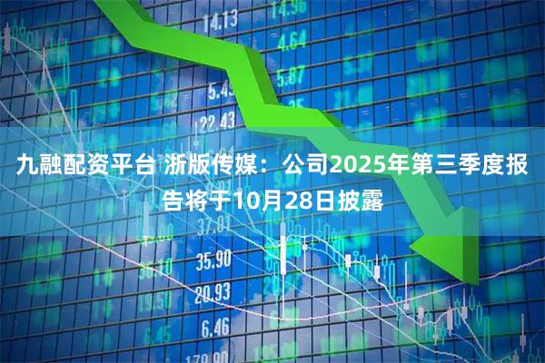 九融配资平台 浙版传媒：公司2025年第三季度报告将于10月28日披露