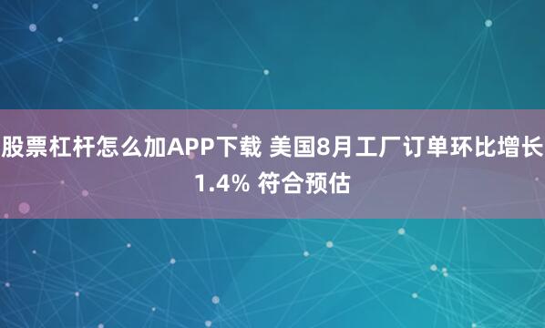 股票杠杆怎么加APP下载 美国8月工厂订单环比增长1.4% 符合预估