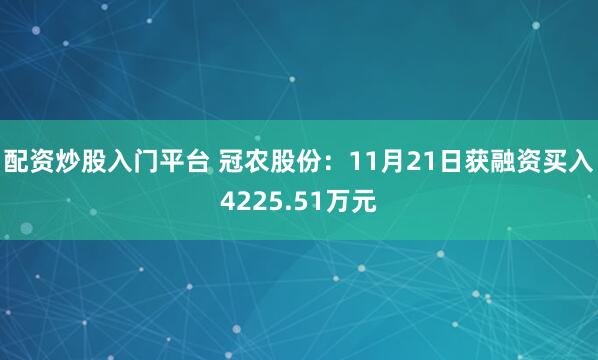 配资炒股入门平台 冠农股份：11月21日获融资买入4225.51万元