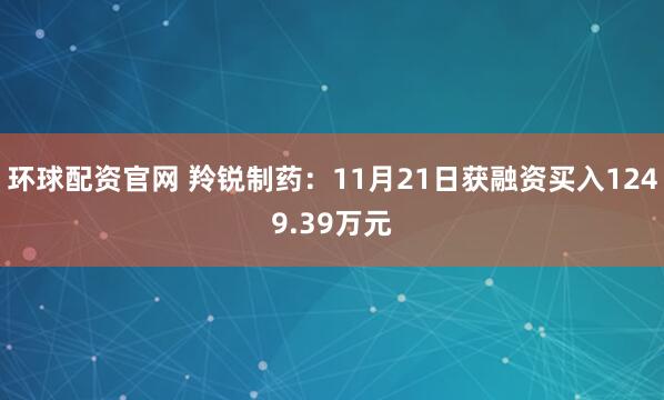 环球配资官网 羚锐制药：11月21日获融资买入1249.39万元