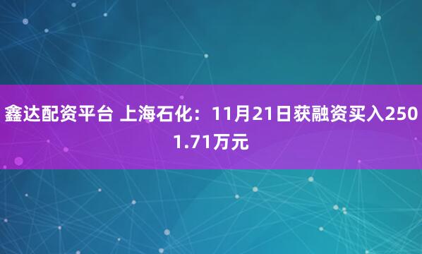 鑫达配资平台 上海石化：11月21日获融资买入2501.71万元