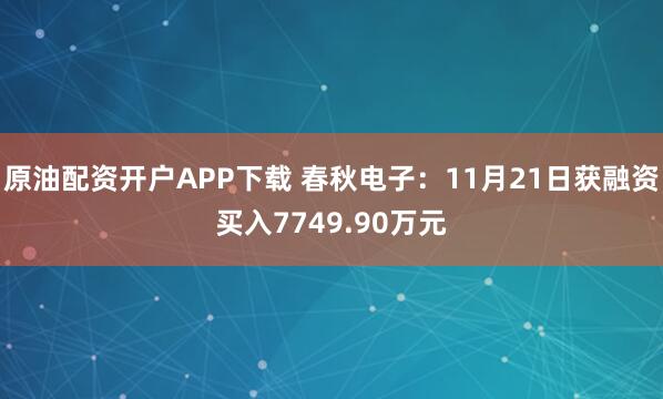 原油配资开户APP下载 春秋电子：11月21日获融资买入7749.90万元