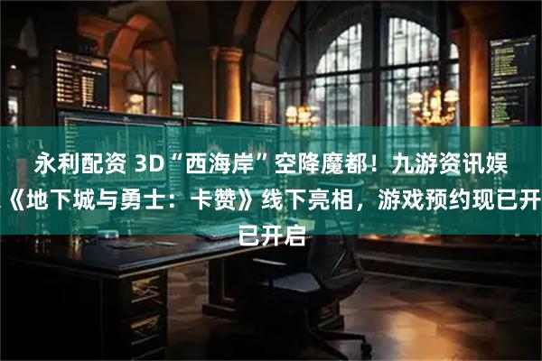 永利配资 3D“西海岸”空降魔都！九游资讯娱乐《地下城与勇士：卡赞》线下亮相，游戏预约现已开启