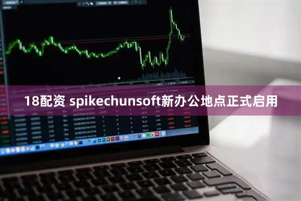18配资 spikechunsoft新办公地点正式启用