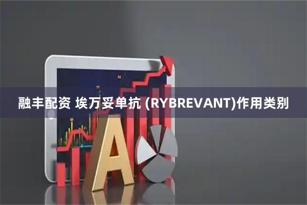 融丰配资 埃万妥单抗 (RYBREVANT)作用类别