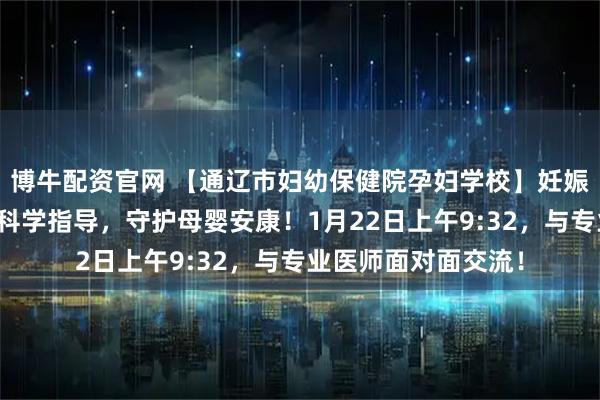 博牛配资官网 【通辽市妇幼保健院孕妇学校】妊娠期体重管理讲座：科学指导，守护母婴安康！1月22日上午9:32，与专业医师面对面交流！