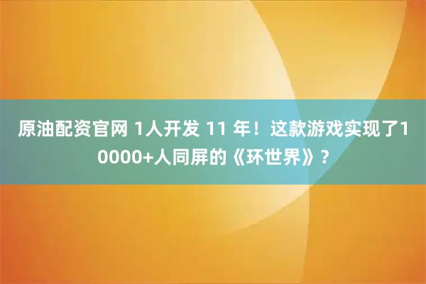 原油配资官网 1人开发 11 年！这款游戏实现了10000+人同屏的《环世界》？