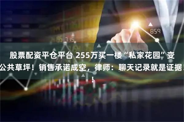股票配资平仓平台 255万买一楼“私家花园”变公共草坪！销售承诺成空，律师：聊天记录就是证据！