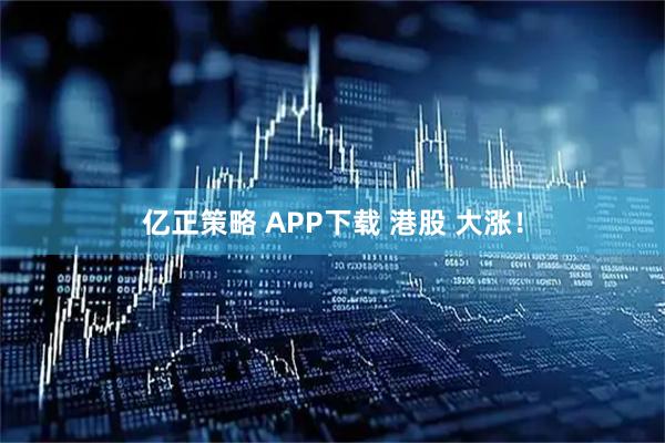 亿正策略 APP下载 港股 大涨！