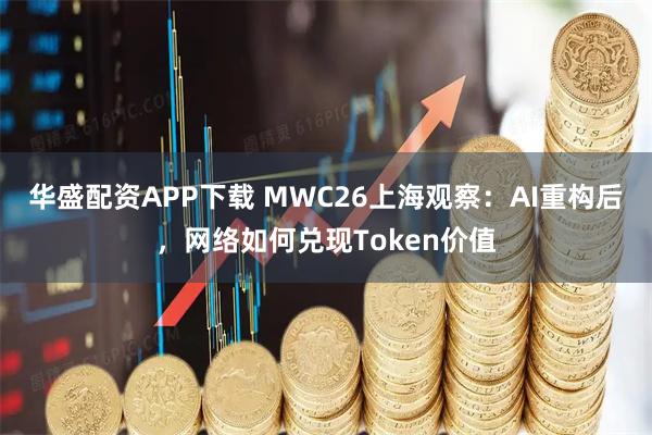 华盛配资APP下载 MWC26上海观察：AI重构后，网络如何兑现Token价值