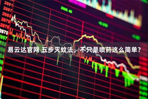 易云达官网 五步灭蚊法，不只是喷药这么简单？