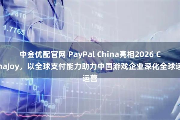 中金优配官网 PayPal China亮相2026 ChinaJoy，以全球支付能力助力中国游戏企业深化全球运营
